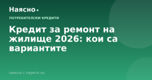 Кредит за ремонт на жилище 2026: кои са вариантите