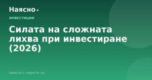 Силата на сложната лихва при инвестиране (2026)