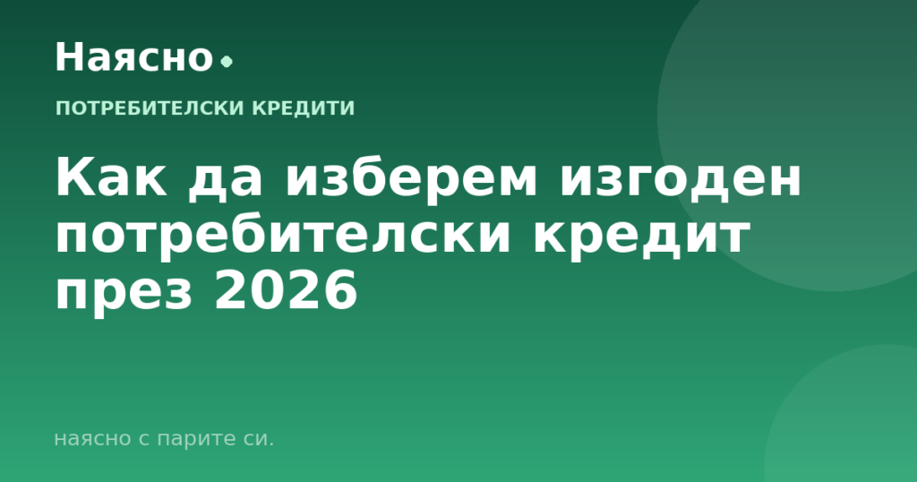 Как да изберем изгоден потребителски кредит през 2026