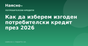 Как да изберем изгоден потребителски кредит през 2026