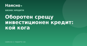 Оборотен срещу инвестиционен кредит: кой кога