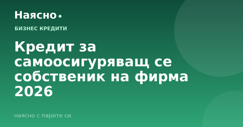 Кредит за самоосигуряващ се собственик на фирма 2026