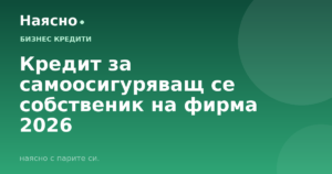 Кредит за самоосигуряващ се собственик на фирма 2026